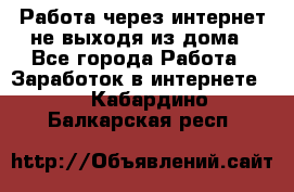 Работа через интернет не выходя из дома - Все города Работа » Заработок в интернете   . Кабардино-Балкарская респ.